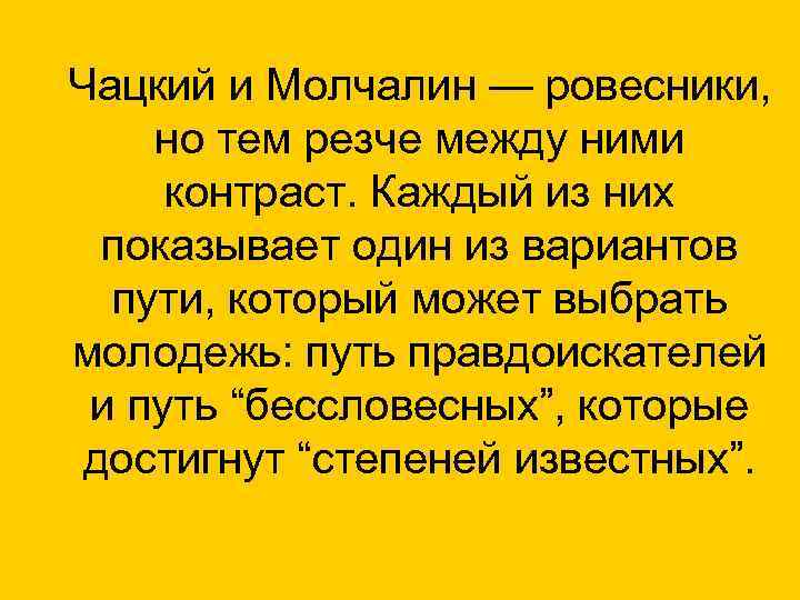 Чацкий и Молчалин — ровесники, но тем резче между ними контраст. Каждый из них