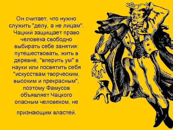 Он считает, что нужно служить "делу, а не лицам". Чацкий защищает право человека свободно