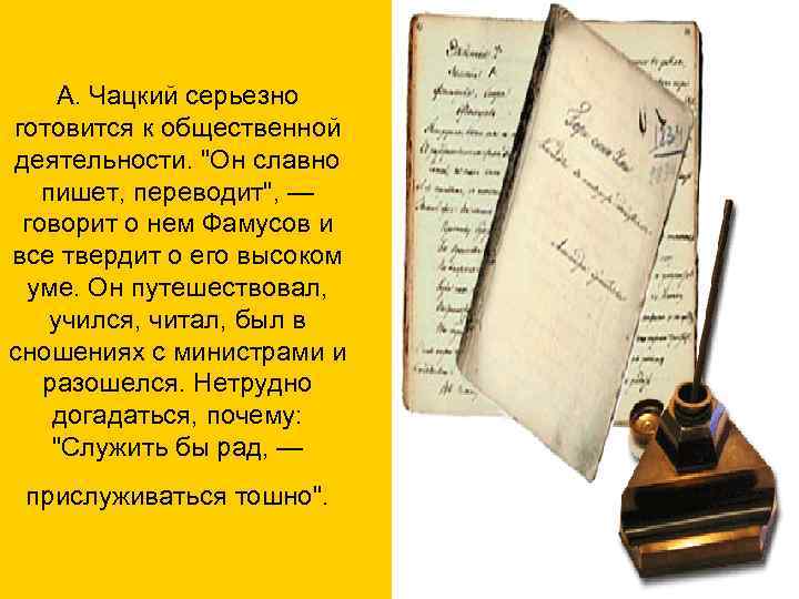 А. Чацкий серьезно готовится к общественной деятельности. "Он славно пишет, переводит", — говорит о