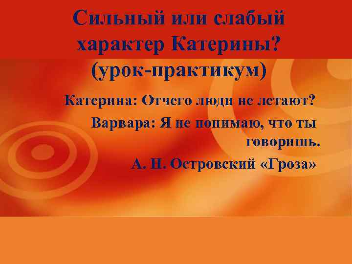 Сильный или слабый характер Катерины? (урок-практикум) Катерина: Отчего люди не летают? Варвара: Я не