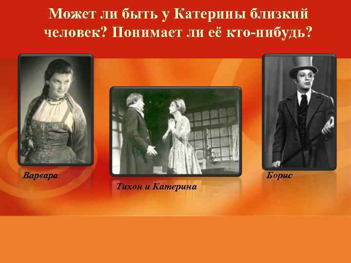 Может ли быть у Катерины близкий человек? Понимает ли её кто-нибудь? Варвара Борис Тихон