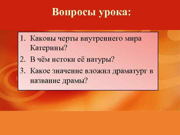 Вопросы урока: 1. Каковы черты внутреннего мира Катерины? 2. В чём истоки её натуры?