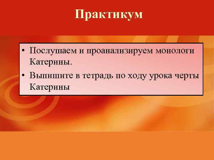 Практикум • Послушаем и проанализируем монологи Катерины. • Выпишите в тетрадь по ходу урока