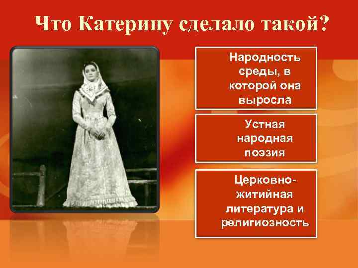 Что Катерину сделало такой? Народность среды, в которой она выросла Устная народная поэзия Церковножитийная