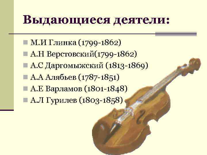Выдающиеся деятели: n М. И Глинка (1799 -1862) n А. Н Верстовский(1799 -1862) n