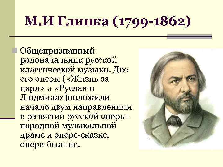 М. И Глинка (1799 -1862) n Общепризнанный родоначальник русской классической музыки. Две его оперы