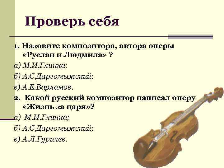 Проверь себя 1. Назовите композитора, автора оперы «Руслан и Людмила» ? а) М. И.