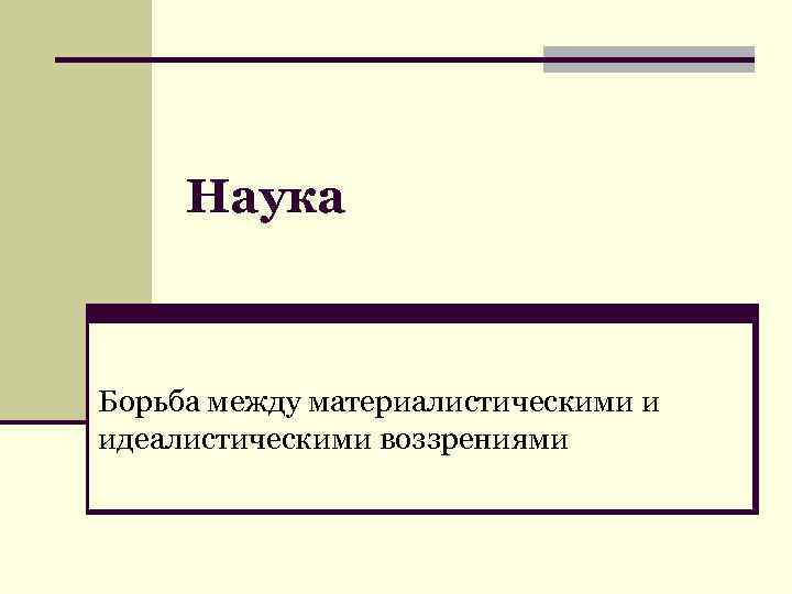 Наука Борьба между материалистическими и идеалистическими воззрениями 