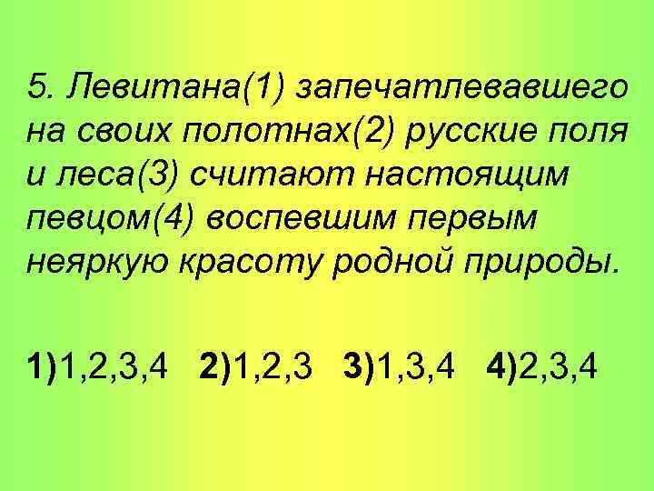 5. Левитана(1) запечатлевавшего на своих полотнах(2) русские поля и леса(3) считают настоящим певцом(4) воспевшим