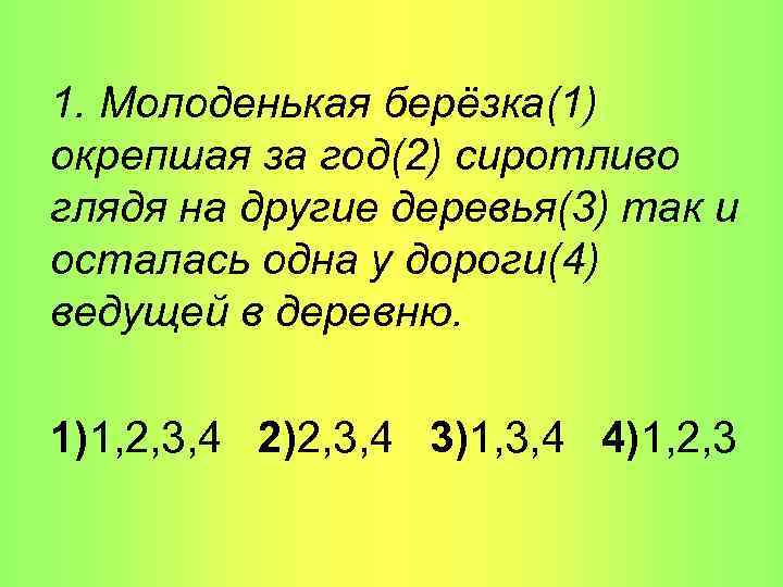 1. Молоденькая берёзка(1) окрепшая за год(2) сиротливо глядя на другие деревья(3) так и осталась