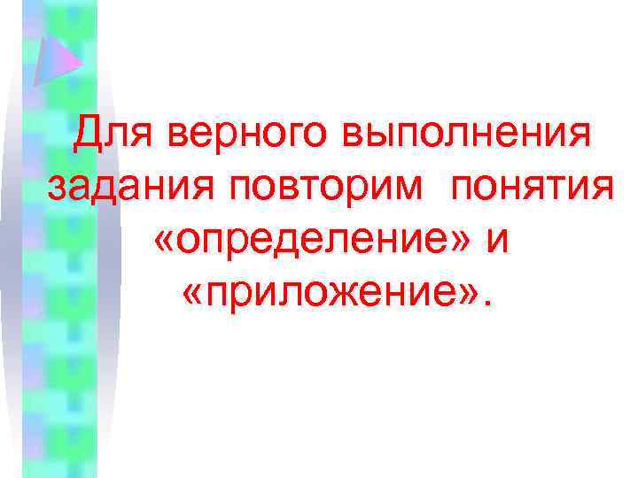  Для верного выполнения задания повторим понятия «определение» и «приложение» . 