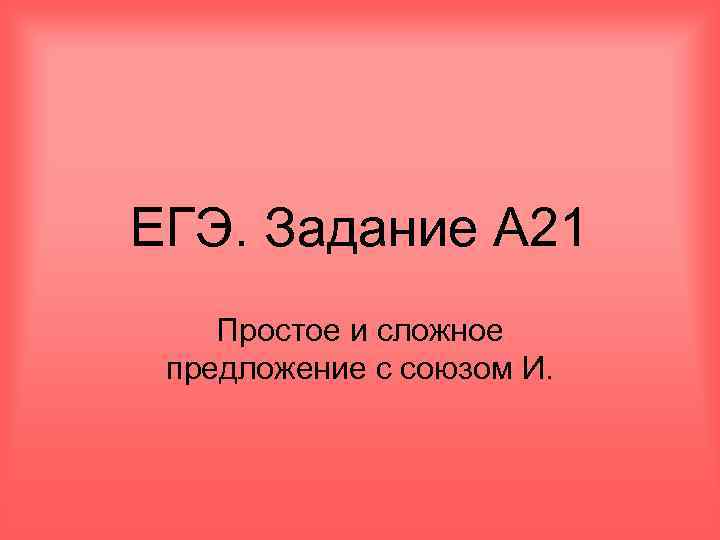 ЕГЭ. Задание А 21 Простое и сложное предложение с союзом И. 
