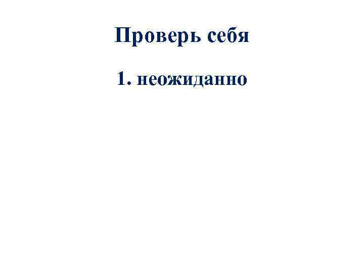 Проверь себя 1. неожиданно 