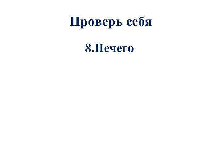 Проверь себя 8. Нечего 