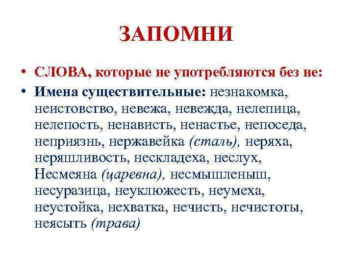 ЗАПОМНИ • СЛОВА, которые не употребляются без не: • Имена существительные: незнакомка, неистовство, невежа,