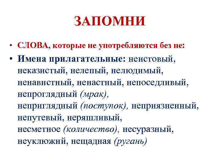 ЗАПОМНИ • СЛОВА, которые не употребляются без не: • Имена прилагательные: неистовый, неказистый, нелепый,