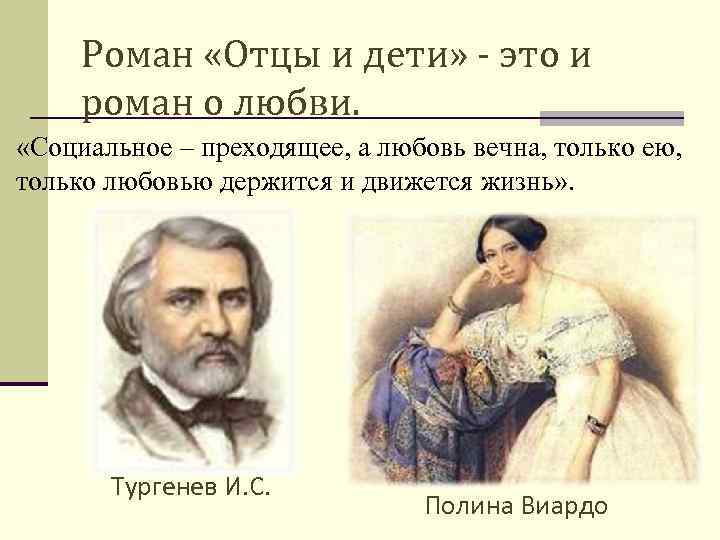 Роман «Отцы и дети» - это и роман о любви. «Социальное – преходящее, а