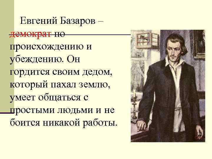 Евгений Базаров – демократ по происхождению и убеждению. Он гордится своим дедом, который пахал