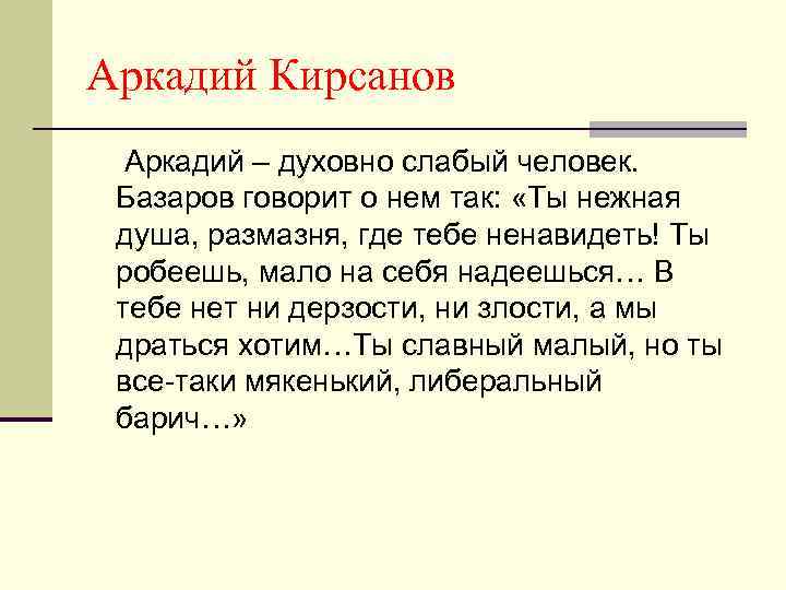 Аркадий Кирсанов Аркадий – духовно слабый человек. Базаров говорит о нем так: «Ты нежная