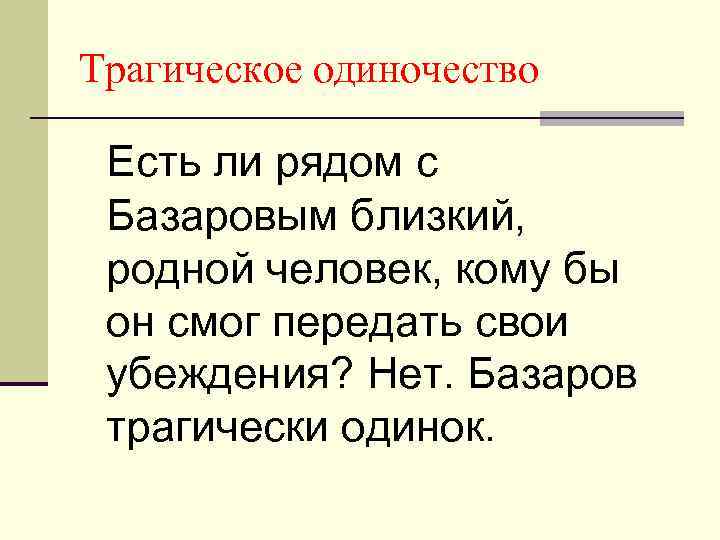 Трагическое одиночество Есть ли рядом с Базаровым близкий, родной человек, кому бы он смог