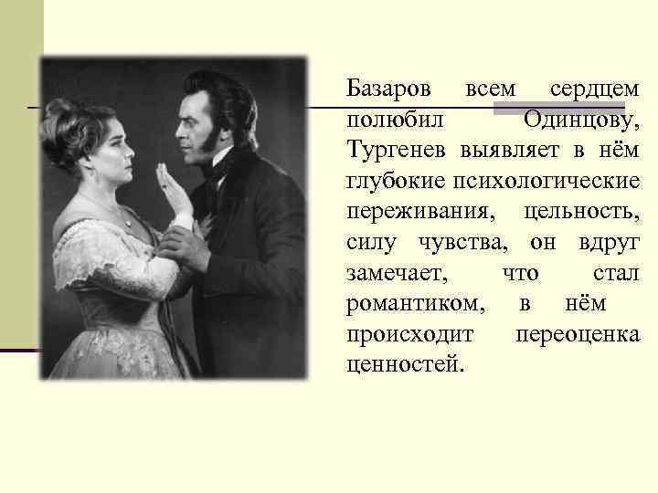 Базаров всем сердцем полюбил Одинцову, Тургенев выявляет в нём глубокие психологические переживания, цельность, силу