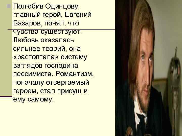 n Полюбив Одинцову, главный герой, Евгений Базаров, понял, что чувства существуют. Любовь оказалась сильнее