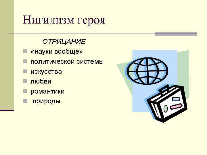 Нигилизм героя n n n ОТРИЦАНИЕ «науки вообще» политической системы искусства любви романтики природы