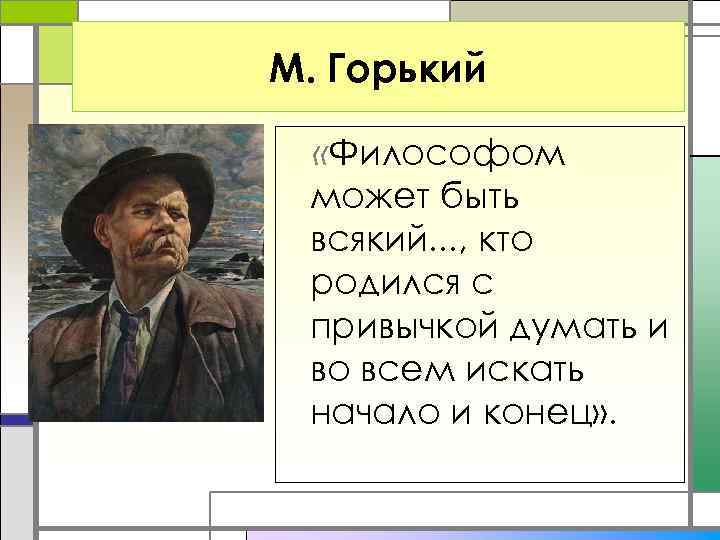 М. Горький «Философом может быть всякий. . . , кто родился с привычкой думать