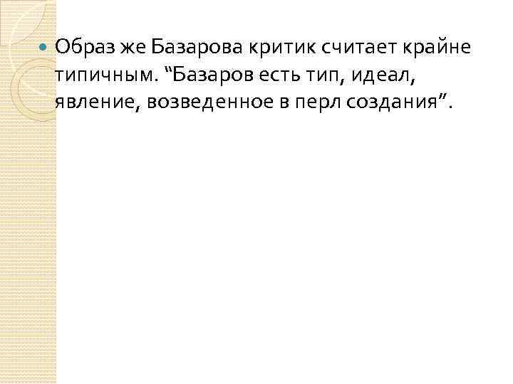  Образ же Базарова критик считает крайне типичным. “Базаров есть тип, идеал, явление, возведенное