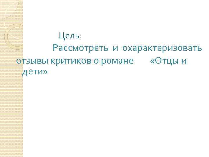 Цель: Рассмотреть и охарактеризовать отзывы критиков о романе «Отцы и дети» 