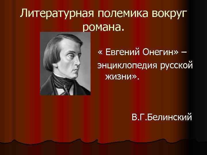 Литературная полемика вокруг романа. « Евгений Онегин» – энциклопедия русской жизни» . В. Г.