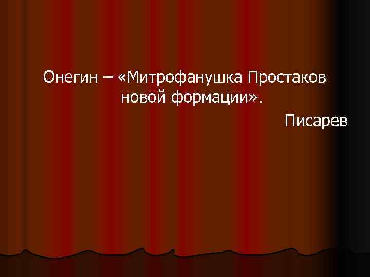 Онегин – «Митрофанушка Простаков новой формации» . Писарев 