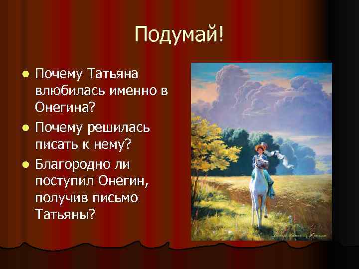 Подумай! Почему Татьяна влюбилась именно в Онегина? l Почему решилась писать к нему? l