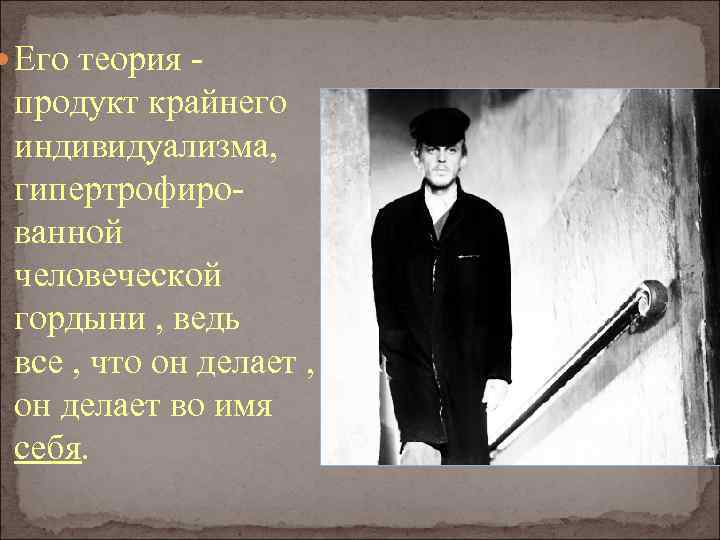  Его теория - продукт крайнего индивидуализма, гипертрофированной человеческой гордыни , ведь все ,