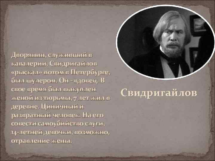 Дворянин, служивший в кавалерии, Свидригайлов «рыскал» потом в Петербурге, был шулером. Он - вдовец.
