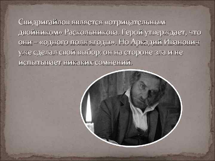 Свидригайлов является «отрицательным двойником» Раскольникова. Герой утверждает, что они – «одного поля ягоды» .