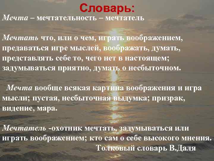 Словарь: Мечта – мечтательность – мечтатель Мечтать что, или о чем, играть воображением, предаваться