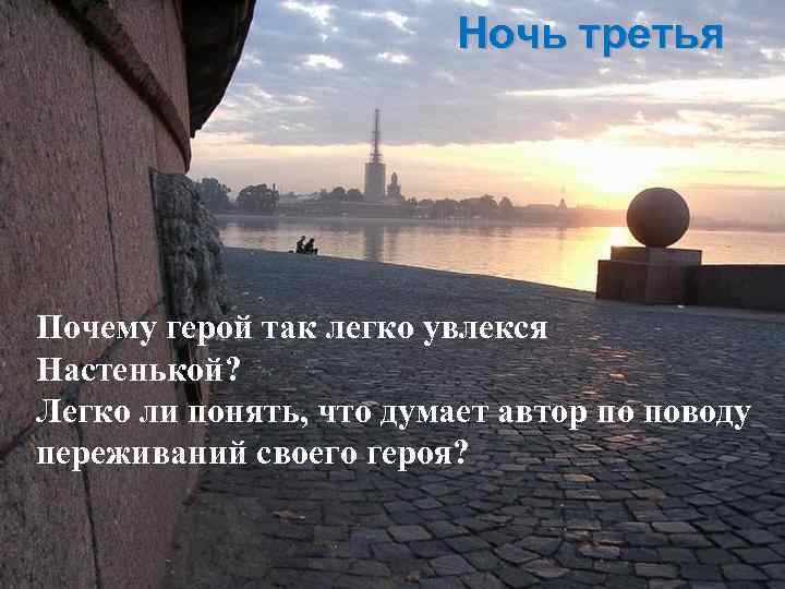 Ночь третья Почему герой так легко увлекся Настенькой? Легко ли понять, что думает автор