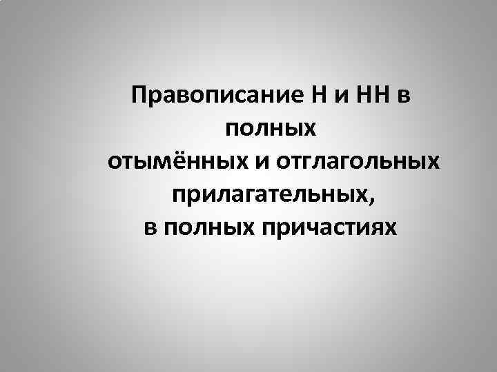 Правописание Н и НН в полных отымённых и отглагольных прилагательных, в полных причастиях 