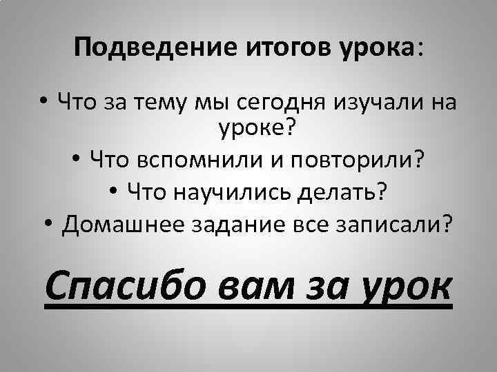 Подведение итогов урока: • Что за тему мы сегодня изучали на уроке? • Что