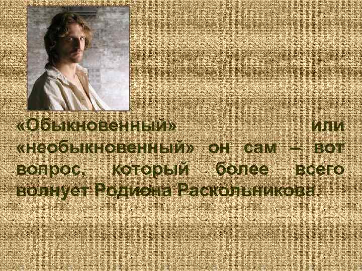  «Обыкновенный» или «необыкновенный» он сам – вот вопрос, который более всего волнует Родиона