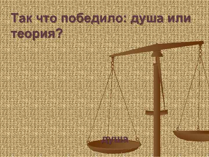 Так что победило: душа или теория? душа 