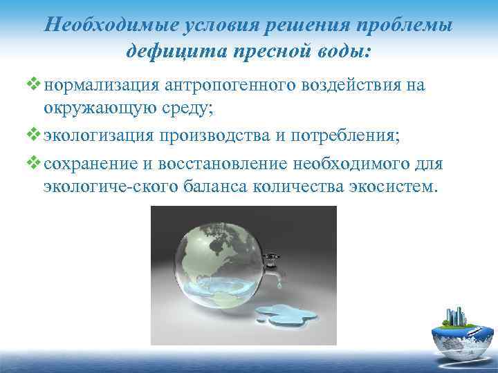 Необходимые условия решения проблемы дефицита пресной воды: v нормализация антропогенного воздействия на окружающую среду;