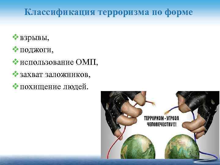 Классификация терроризма по форме v взрывы, v поджоги, v использование ОМП, v захват заложников,