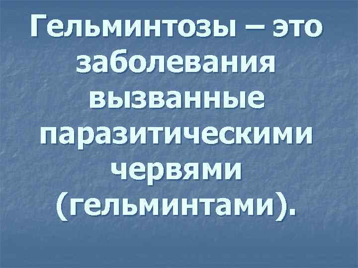 Гельминтозы – это заболевания вызванные паразитическими червями (гельминтами). 