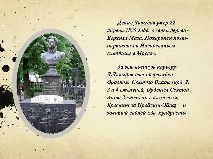 Денис Давыдов умер 22 апреля 1839 года, в своей деревне Верхняя Маза. Похоронен поэтпартизан