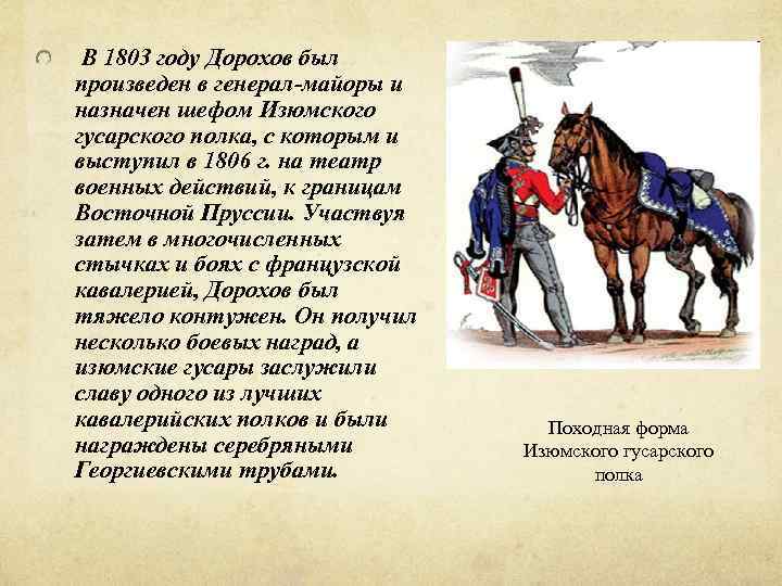  В 1803 году Дорохов был произведен в генерал-майоры и назначен шефом Изюмского гусарского