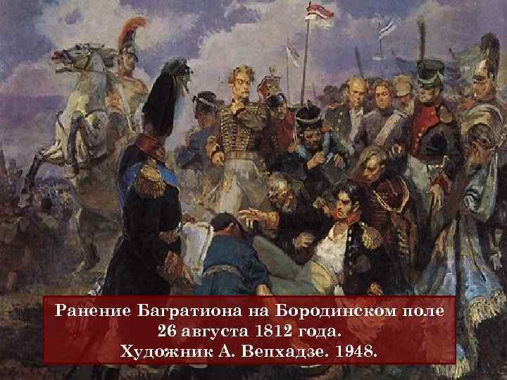 Ранение Багратиона на Бородинском поле 26 августа 1812 года. Художник А. Вепхадзе. 1948. 