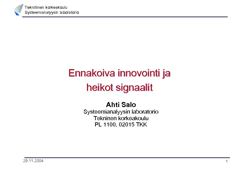 Teknillinen korkeakoulu Systeemianalyysin laboratorio Ennakoiva innovointi ja heikot signaalit Ahti Salo Systeemianalyysin laboratorio Tekninen