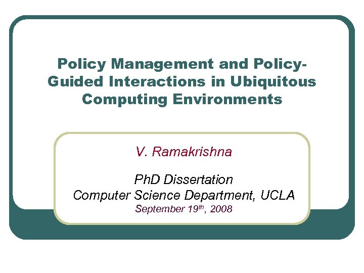 Policy Management and Policy. Guided Interactions in Ubiquitous Computing Environments V. Ramakrishna Ph. D